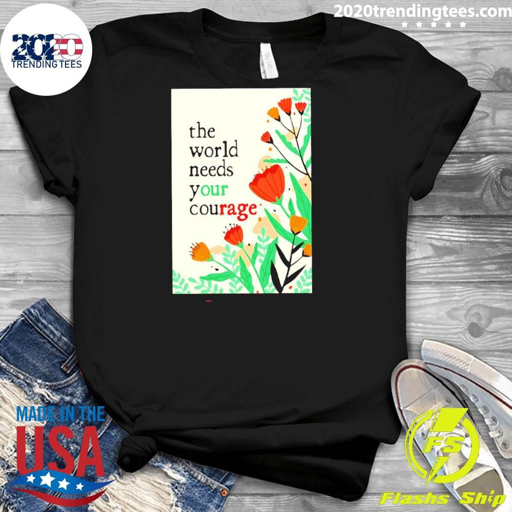 The World Needs Your Courage Flower Tee Shirt
