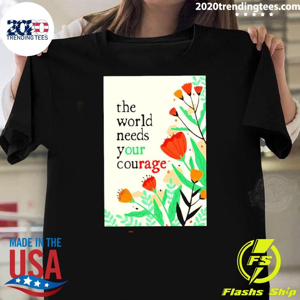 The World Needs Your Courage Flower Tee Shirt
