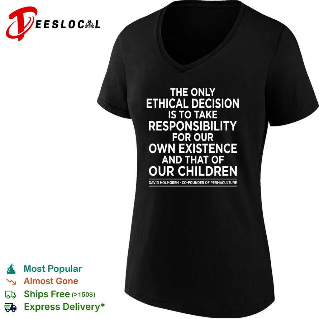 The only ethical decision is to take responsibility for our own existence shirt