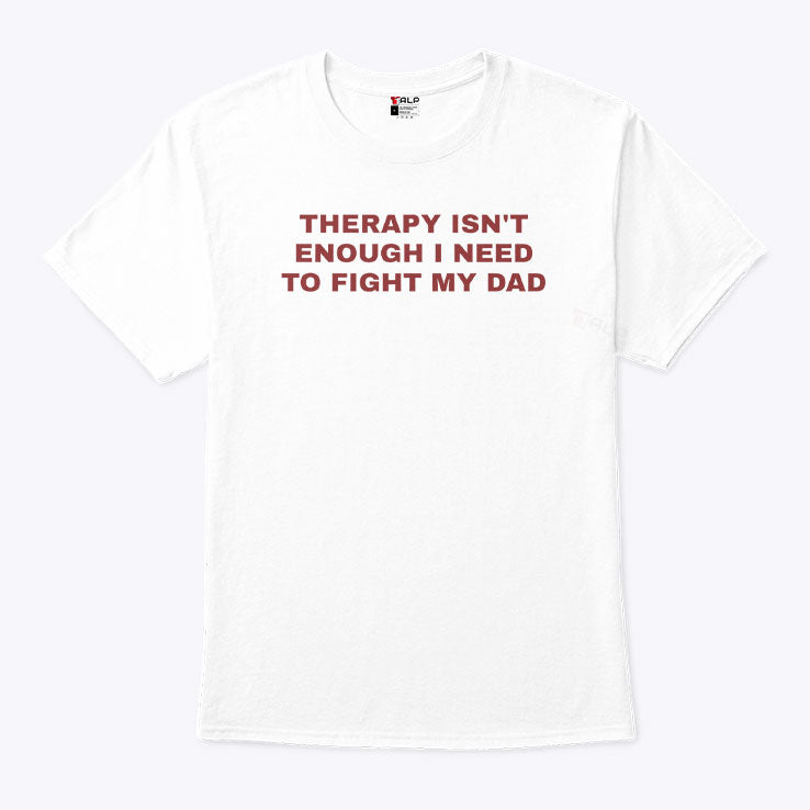 Therapy Isn’t Enough I Need To Fight My Dad T Shirt