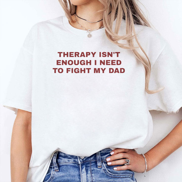 Therapy Isn’t Enough I Need To Fight My Dad T Shirt