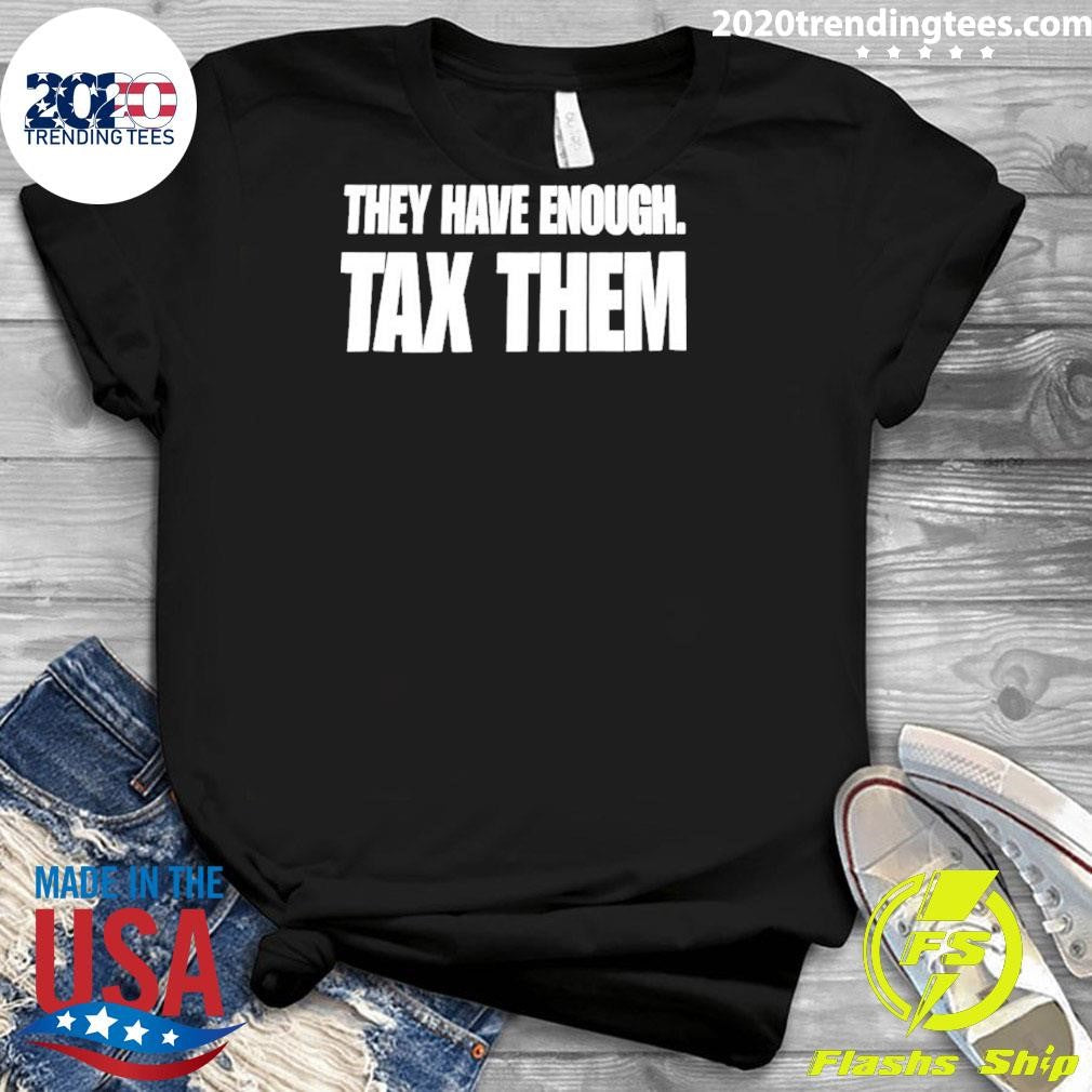 They Have Enough Tax Them Shirt