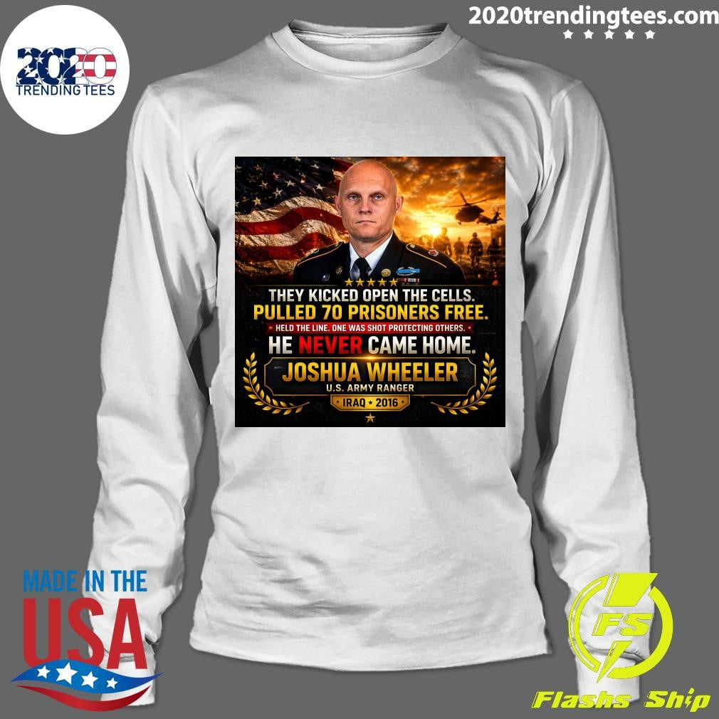 They Kicked Open The Cells Pulled 70 Prisoners Free He Never Came Home Joshua Wheeler U.S. Army Ranger Iraq 2016 Shirt