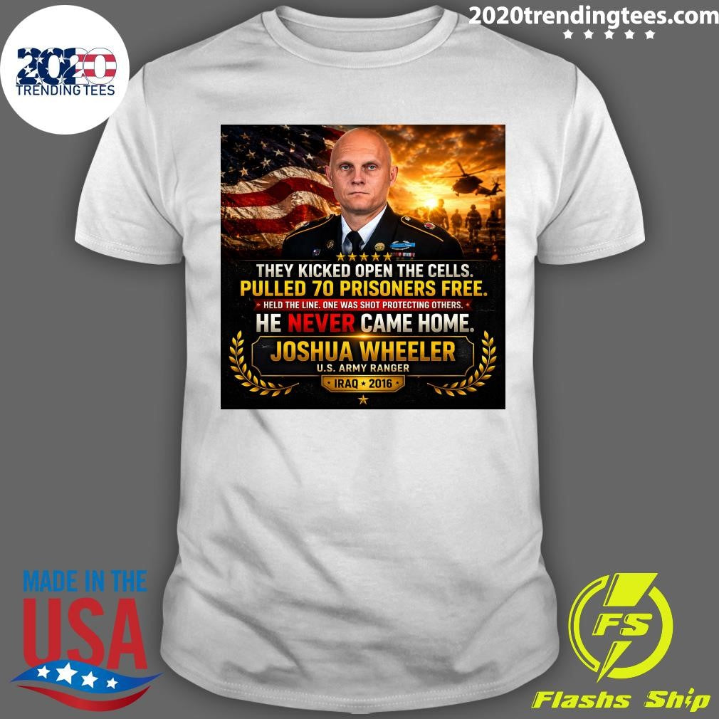 They Kicked Open The Cells Pulled 70 Prisoners Free He Never Came Home Joshua Wheeler U.S. Army Ranger Iraq 2016 Shirt