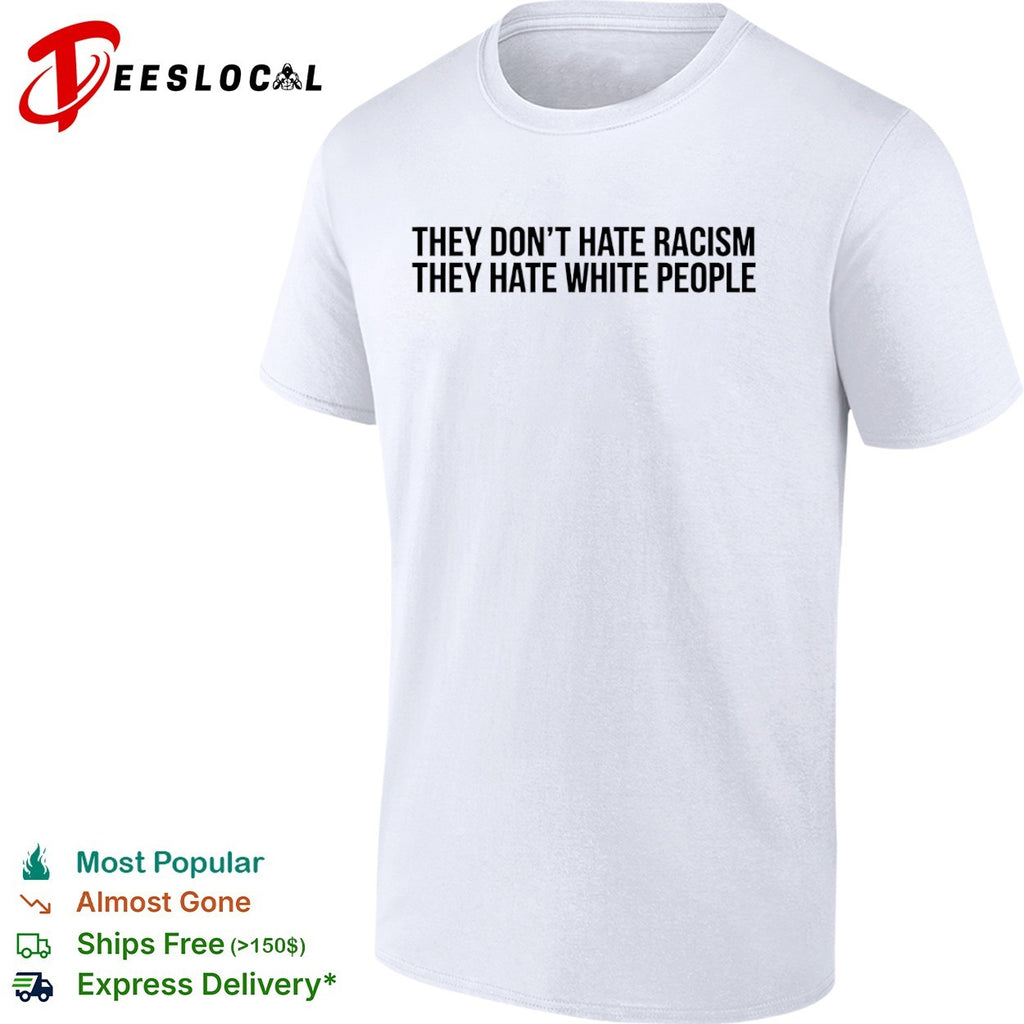 They dont hate racism they hate white people shirt
