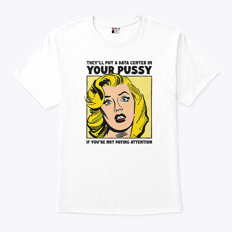 They’ll Put A Data Center In Your Pussy Shirt