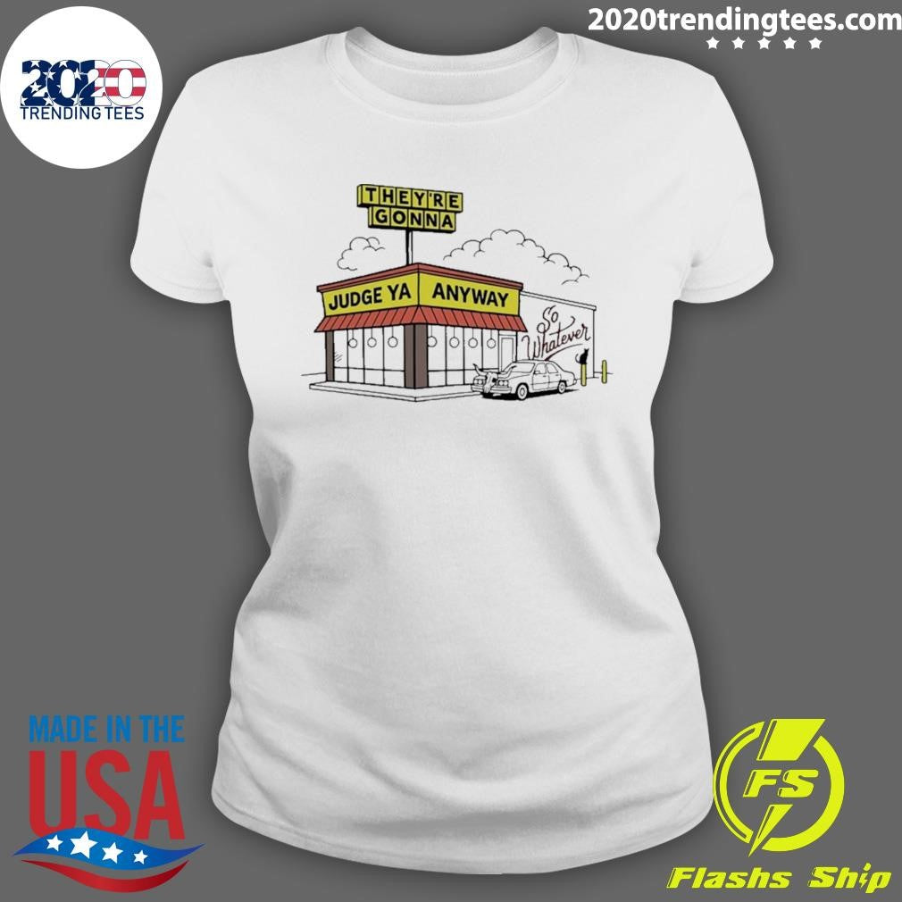 They’re Gonna Judge Ya Anyway So Whatever Shirt