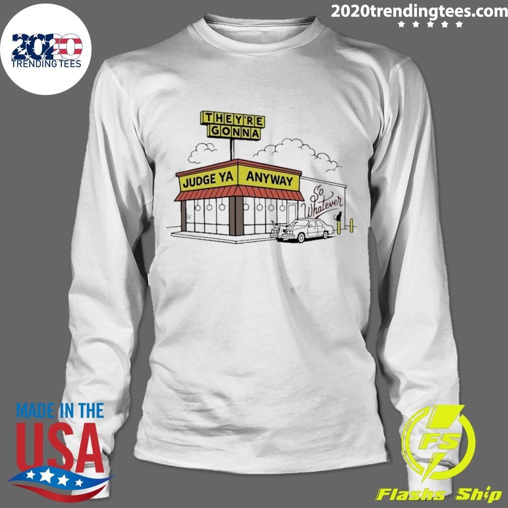 They’re Gonna Judge Ya Anyway So Whatever Shirt
