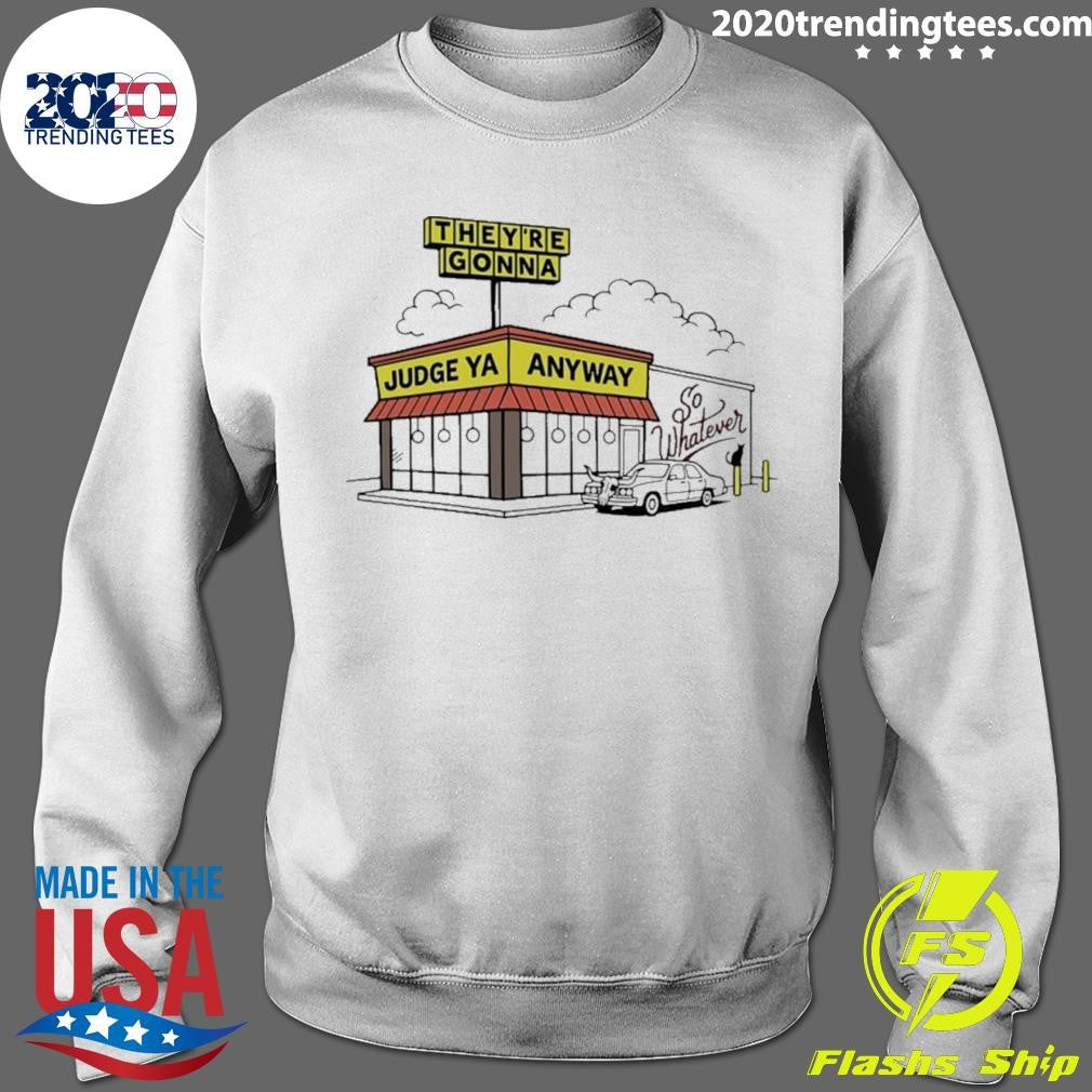 They’re Gonna Judge Ya Anyway So Whatever Shirt