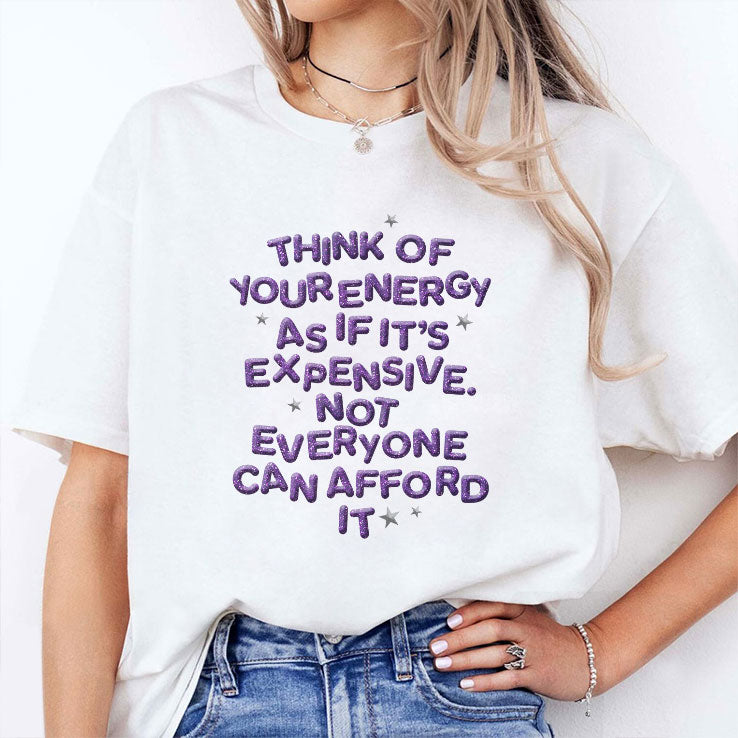 Think Of Your Energy As If It’s Expensive Not Everyone Can Afford It T Shirt