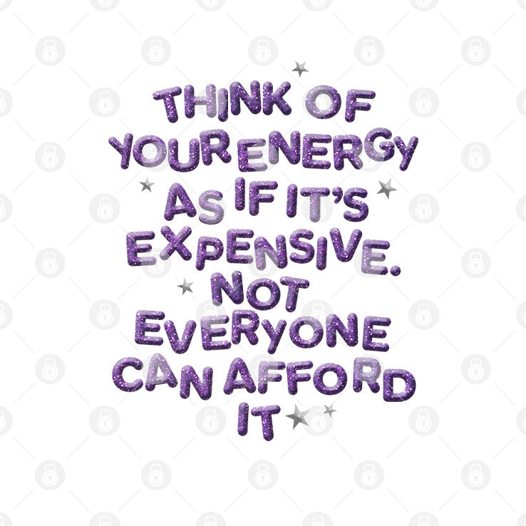 Think Of Your Energy As If It’s Expensive Not Everyone Can Afford It T Shirt