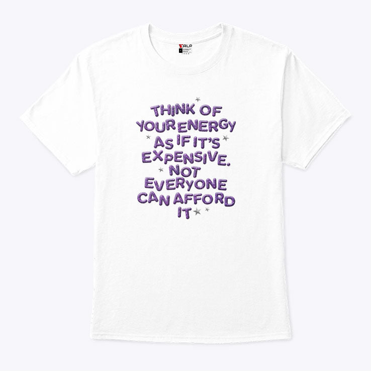 Think Of Your Energy As If It’s Expensive Not Everyone Can Afford It T Shirt