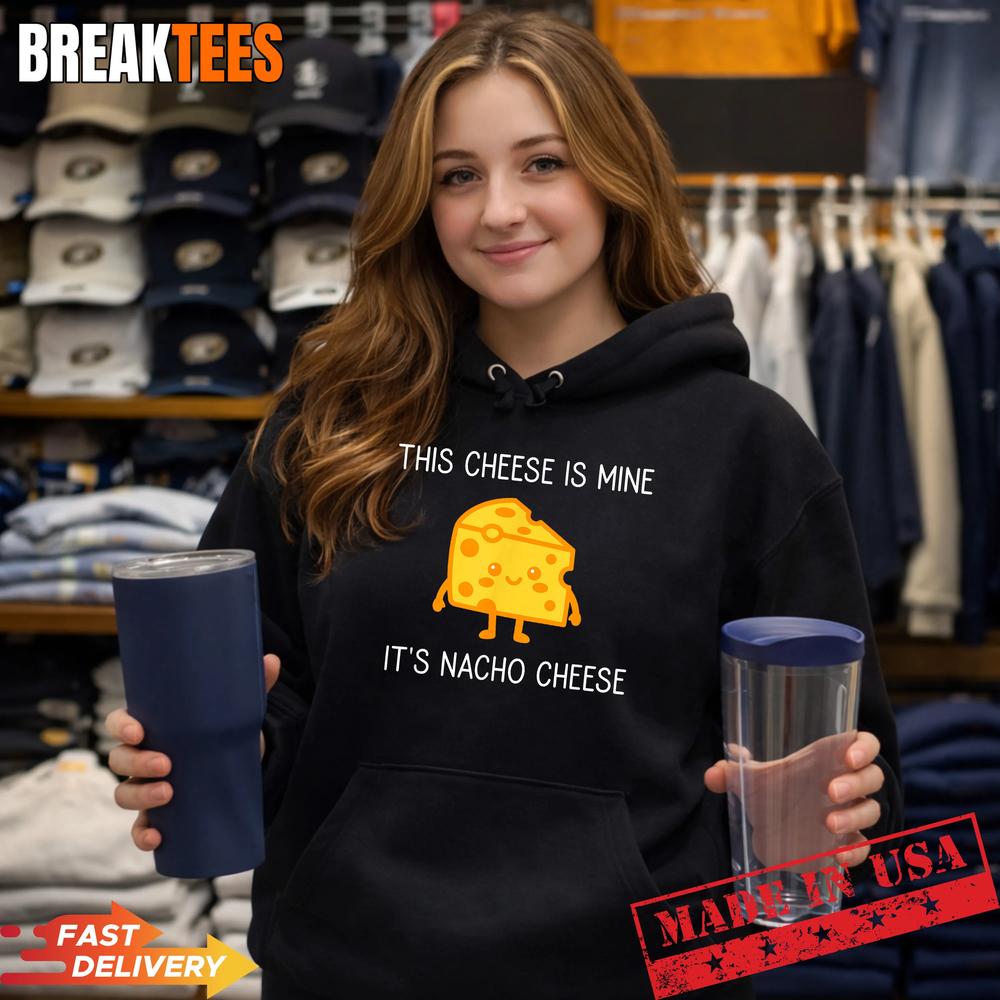 This Cheese is Mine It’s Nacho Cheese Funny Shirt