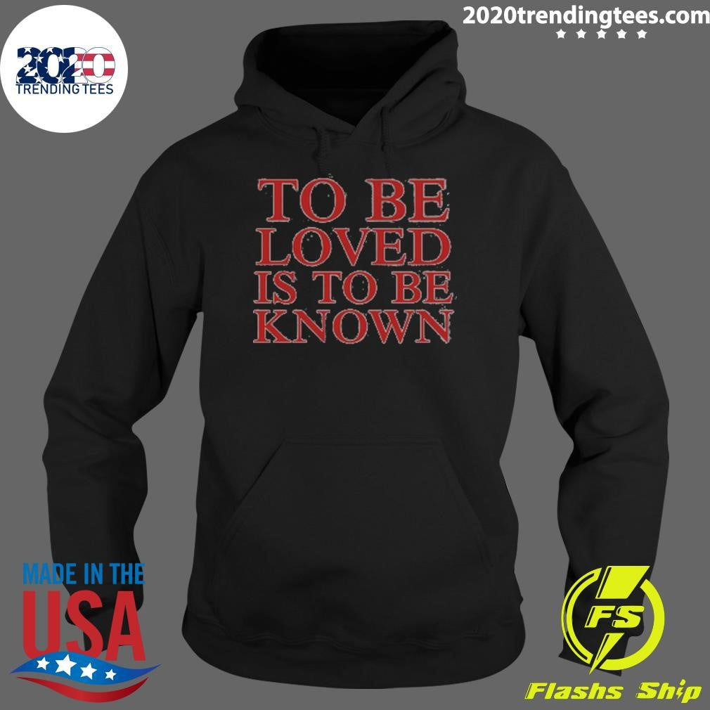 To Be Loved Is to Be Known Shirt