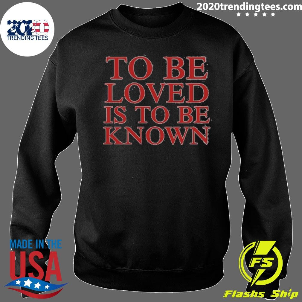 To Be Loved Is to Be Known Shirt
