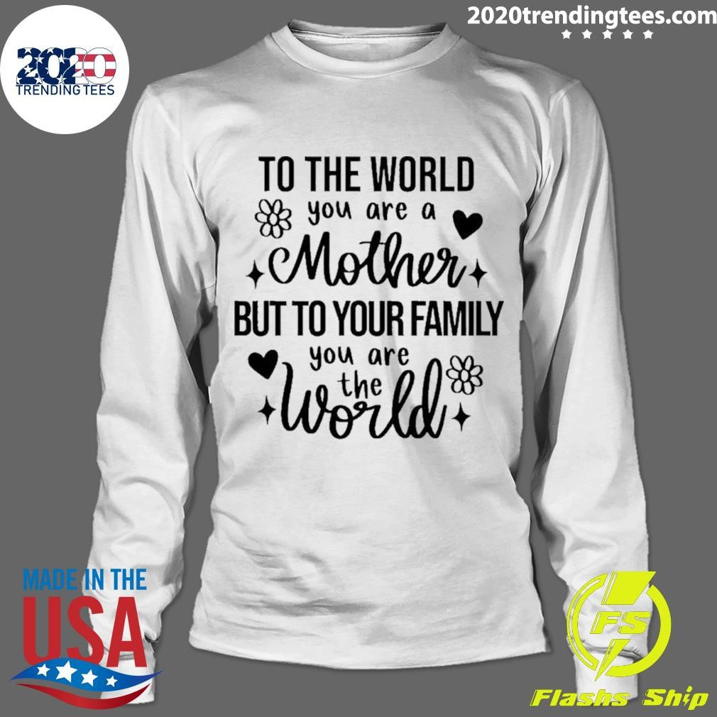 To The World You Are A Mother But To Your Family You Are The World Flowers Shirt