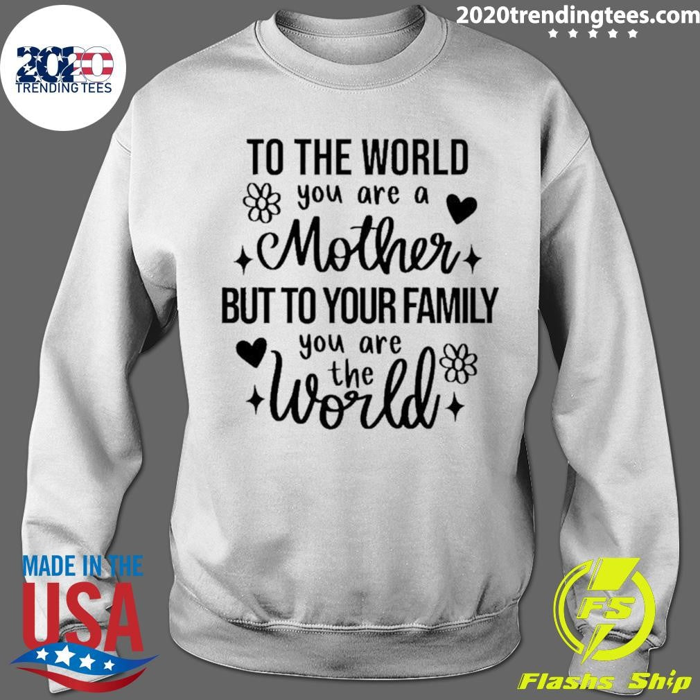 To The World You Are A Mother But To Your Family You Are The World Flowers Shirt