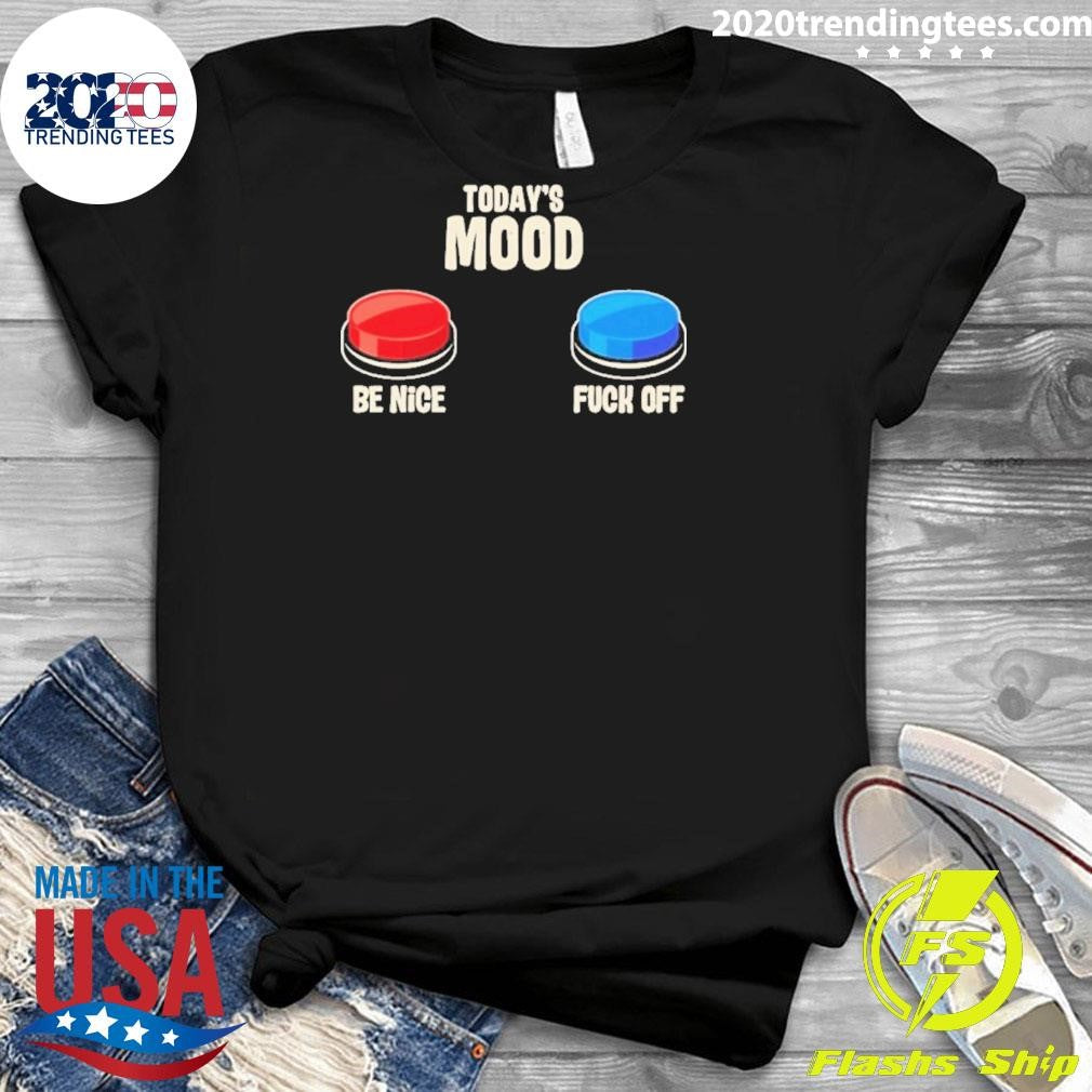 Today’s Mood Be Nice Fuck Off Shirt