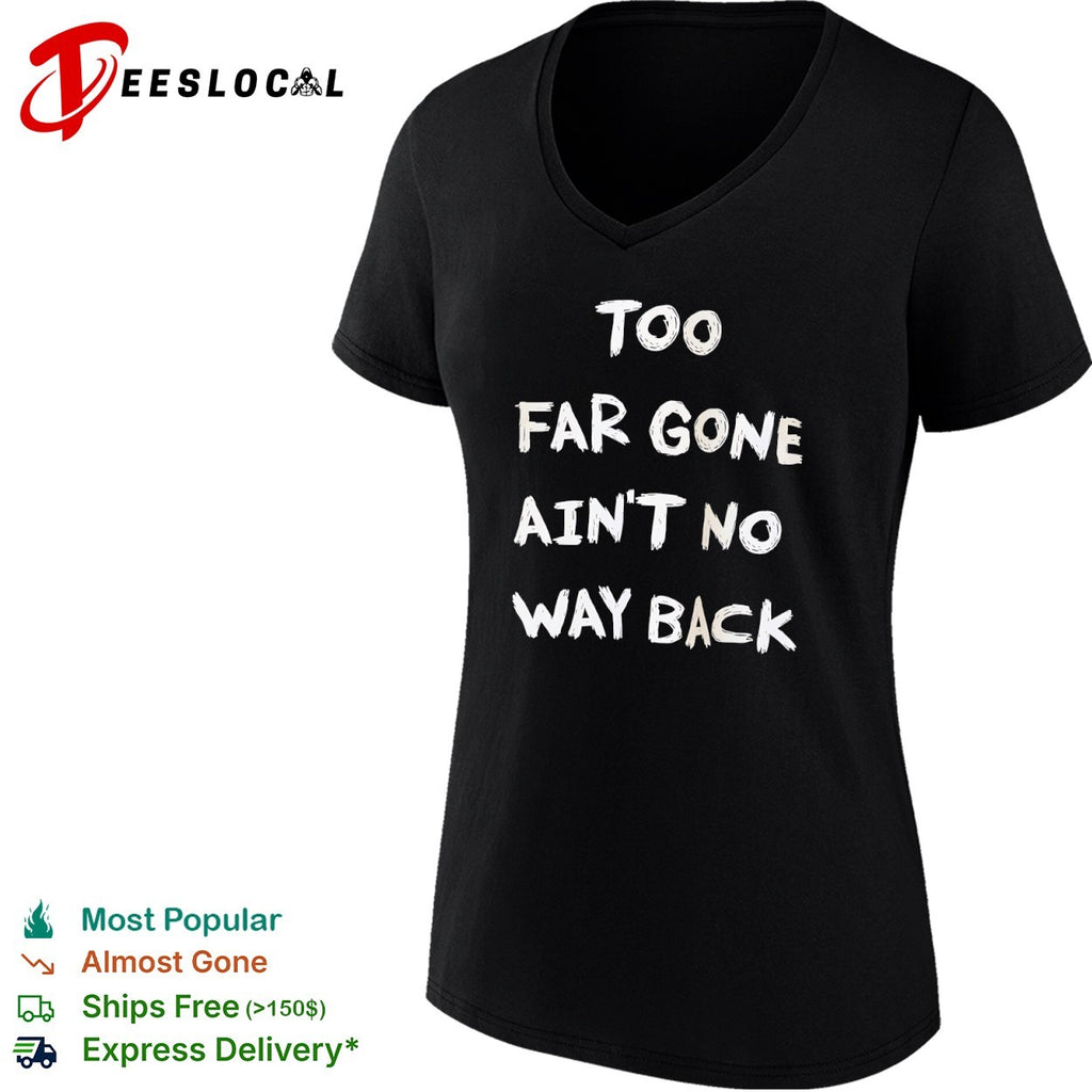 Too far gone ain’t no way back shirt