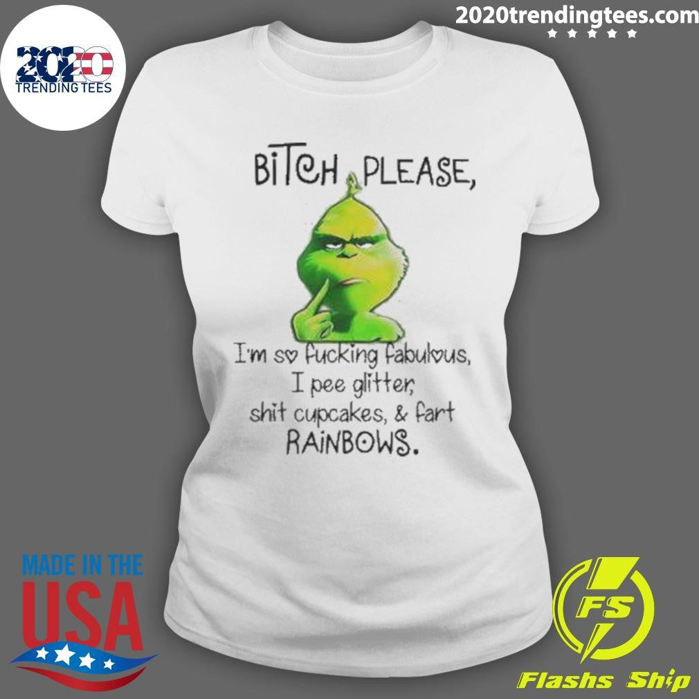 Grinch Bitch Please I’m So Fucking Fabulous I Pee Glitter Shit Cupcakes And Fart Rainbows Shirt