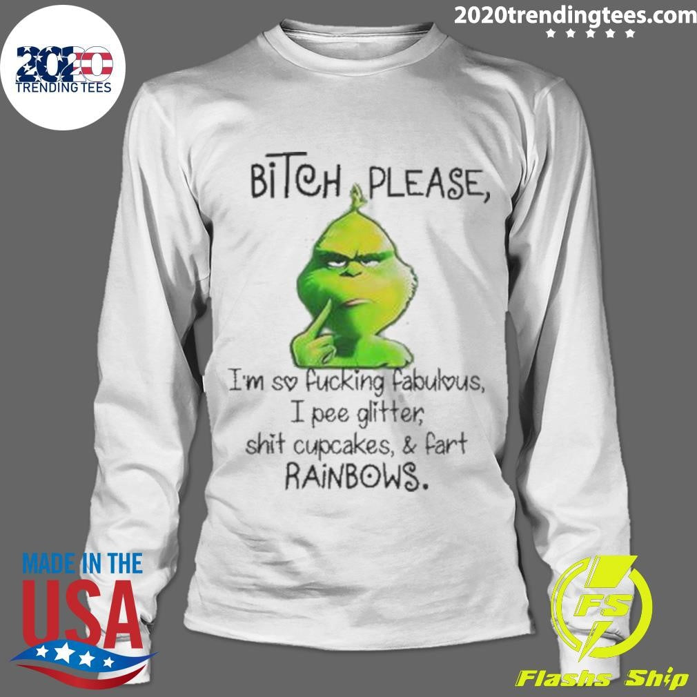 Grinch Bitch Please I’m So Fucking Fabulous I Pee Glitter Shit Cupcakes And Fart Rainbows Shirt