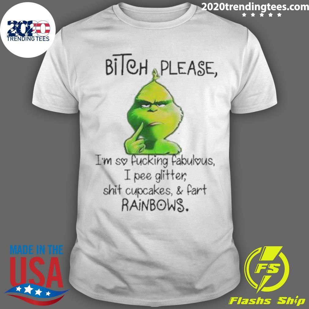 Grinch Bitch Please I’m So Fucking Fabulous I Pee Glitter Shit Cupcakes And Fart Rainbows Shirt