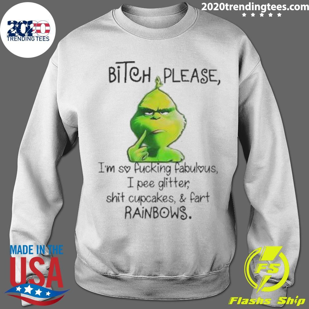 Grinch Bitch Please I’m So Fucking Fabulous I Pee Glitter Shit Cupcakes And Fart Rainbows Shirt