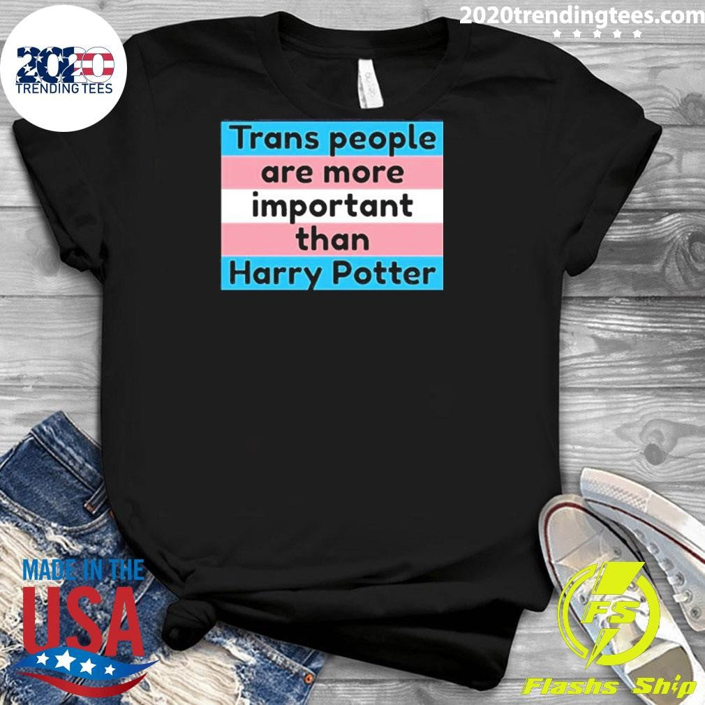 Trans People Are More Important Than Harry Shirt