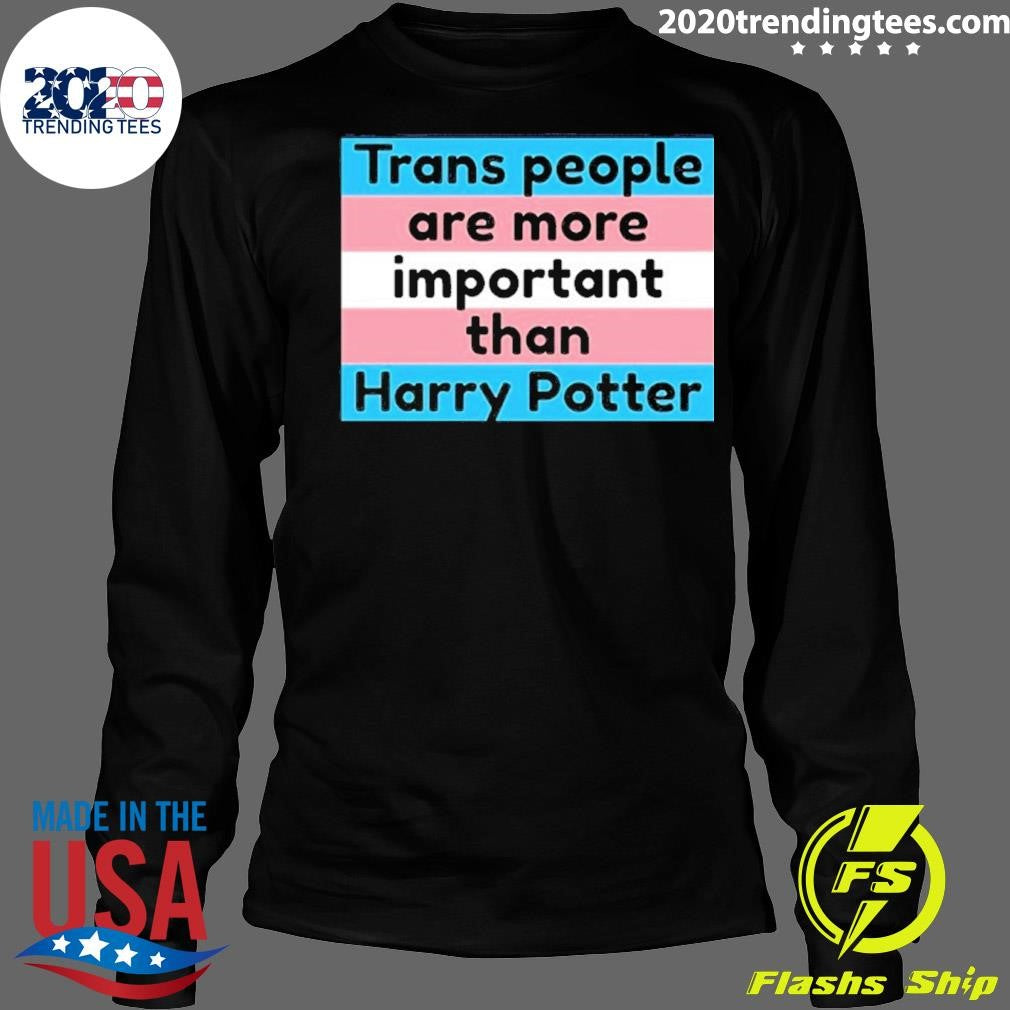 Trans People Are More Important Than Harry Shirt
