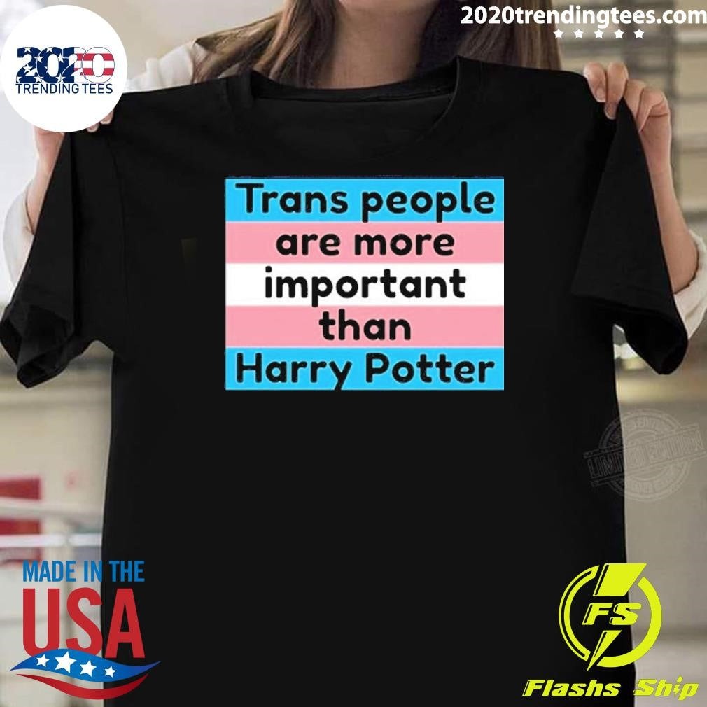 Trans People Are More Important Than Harry Shirt