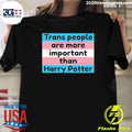 Trans People Are More Important Than Harry Shirt