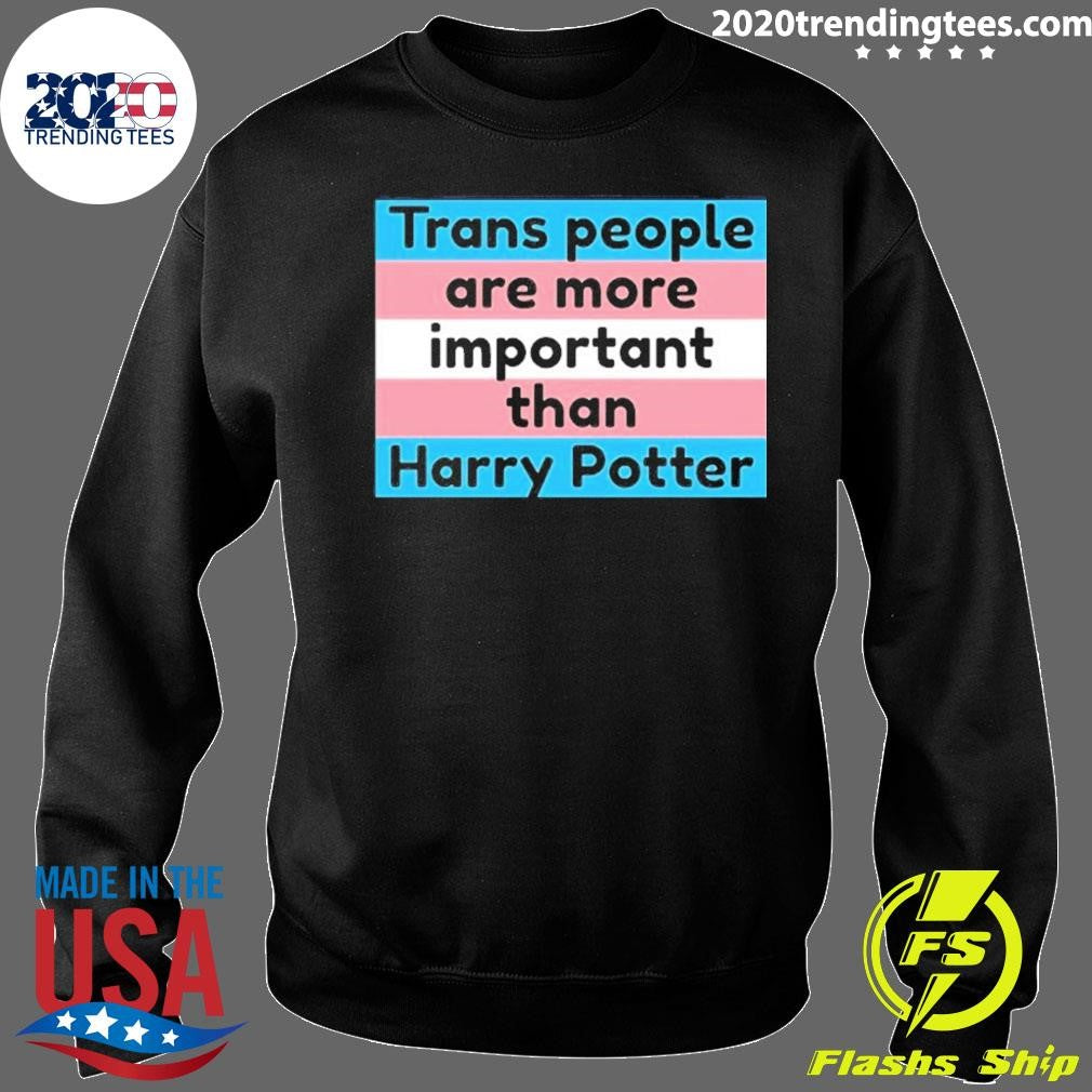 Trans People Are More Important Than Harry Shirt