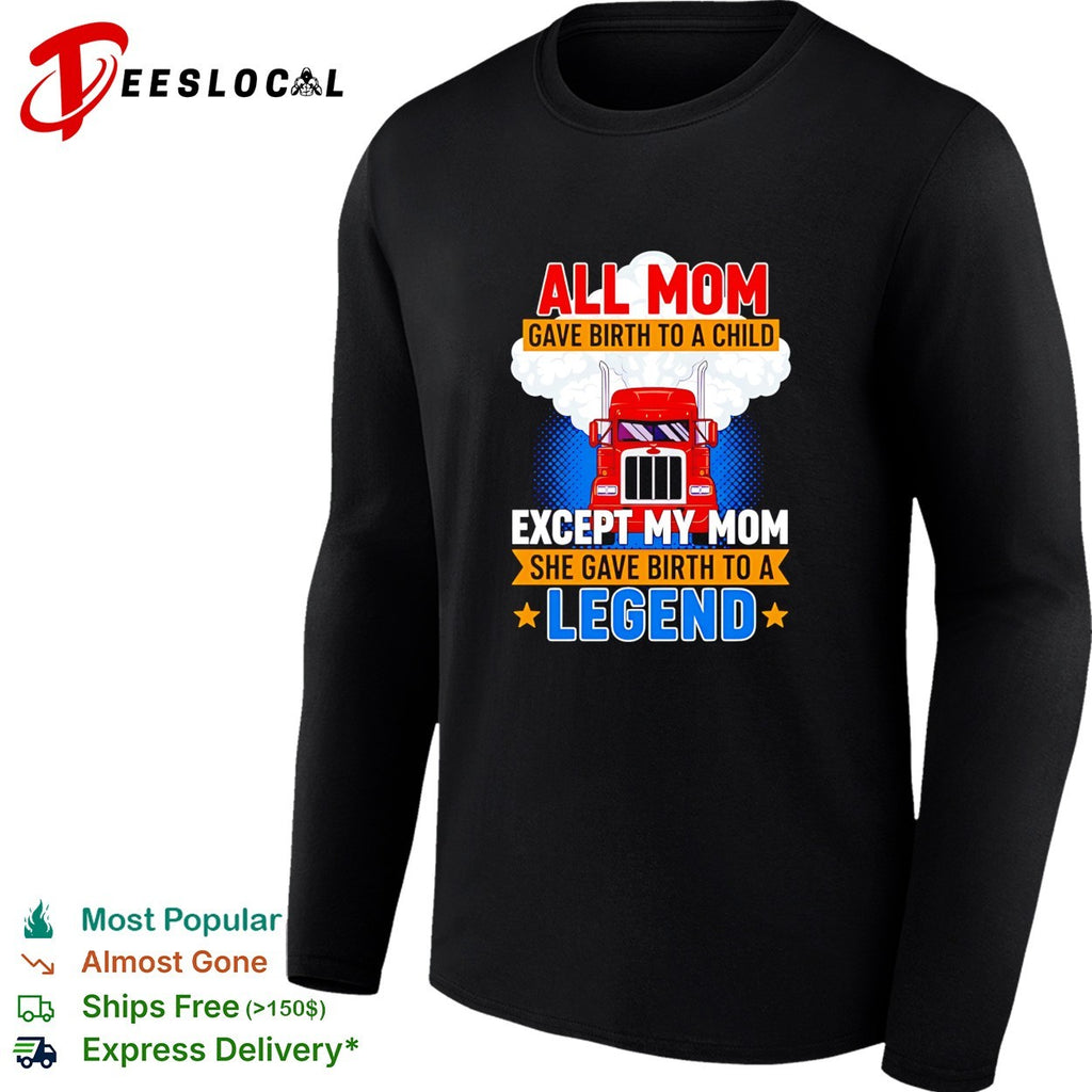 Truck all mom gave birth to a child except my mon she gave birth to a legend shirt