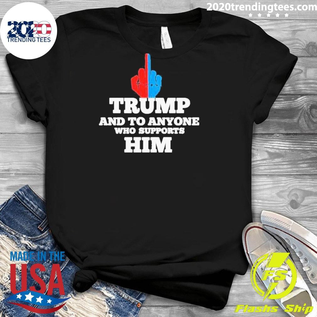 Trump And To Anyone Who Supports Him Shirt