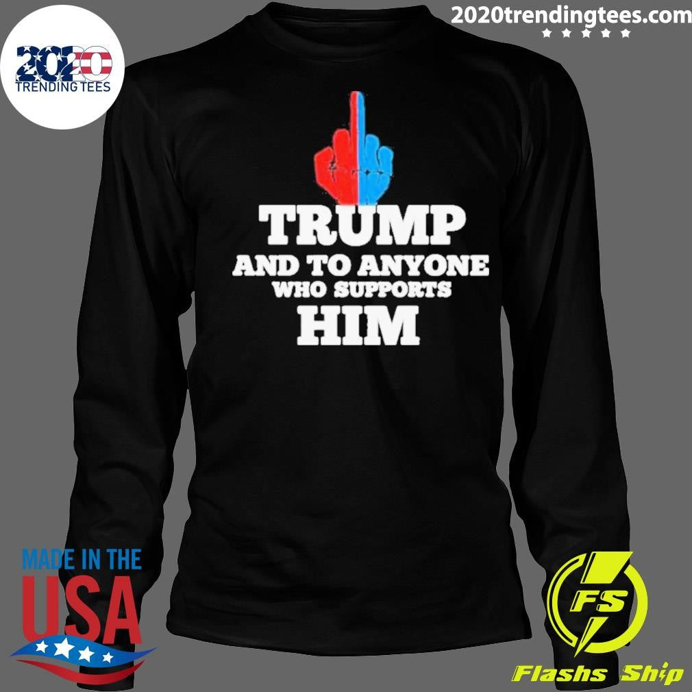 Trump And To Anyone Who Supports Him Shirt