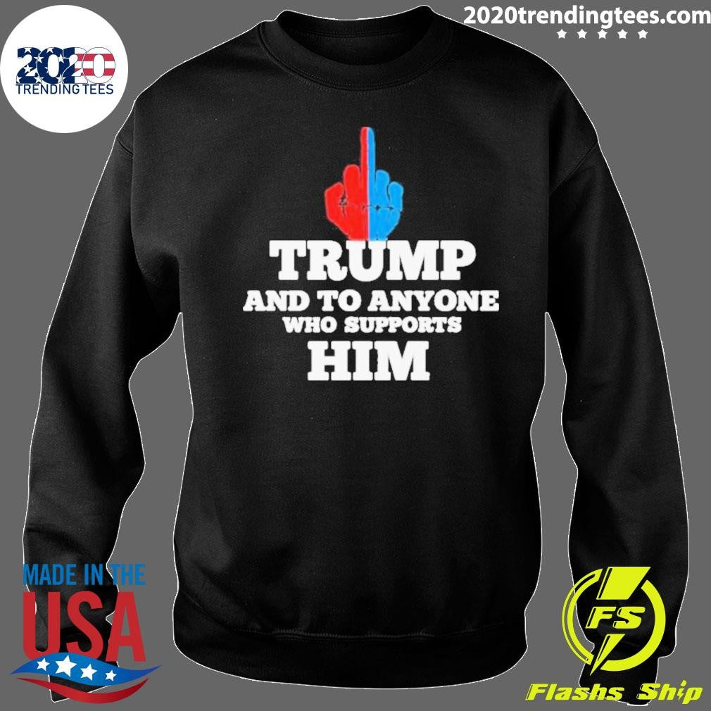 Trump And To Anyone Who Supports Him Shirt