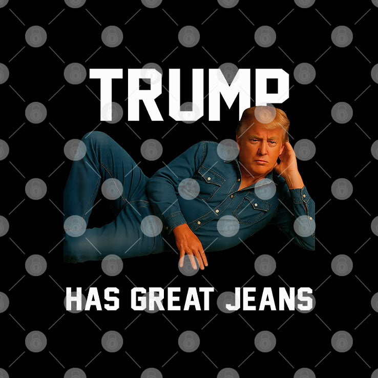 Trump Has Great Jeans T Shirt