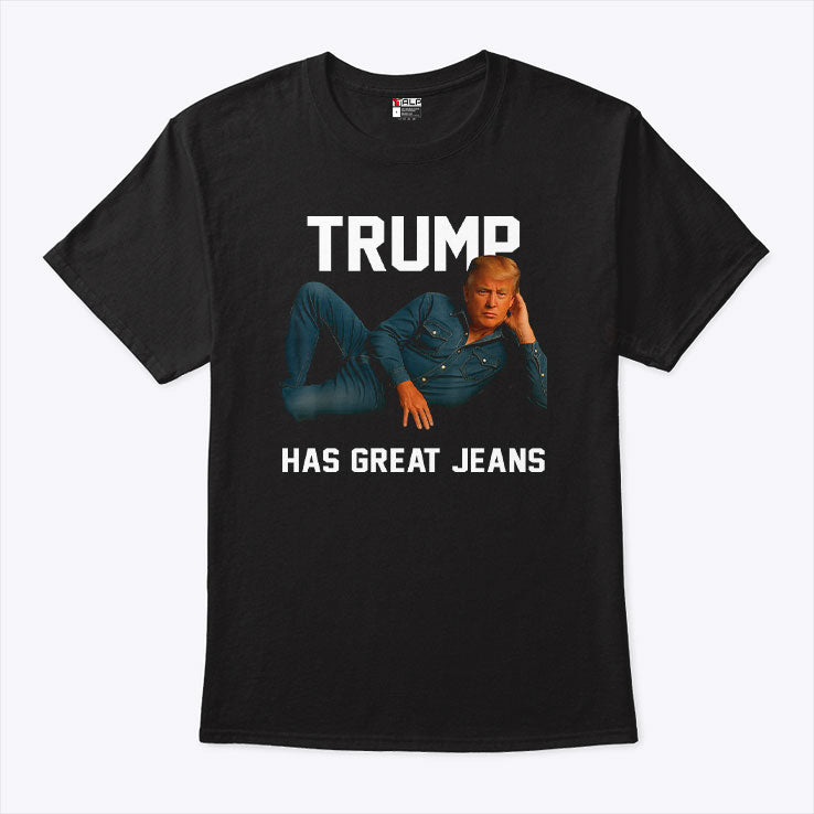 Trump Has Great Jeans T Shirt
