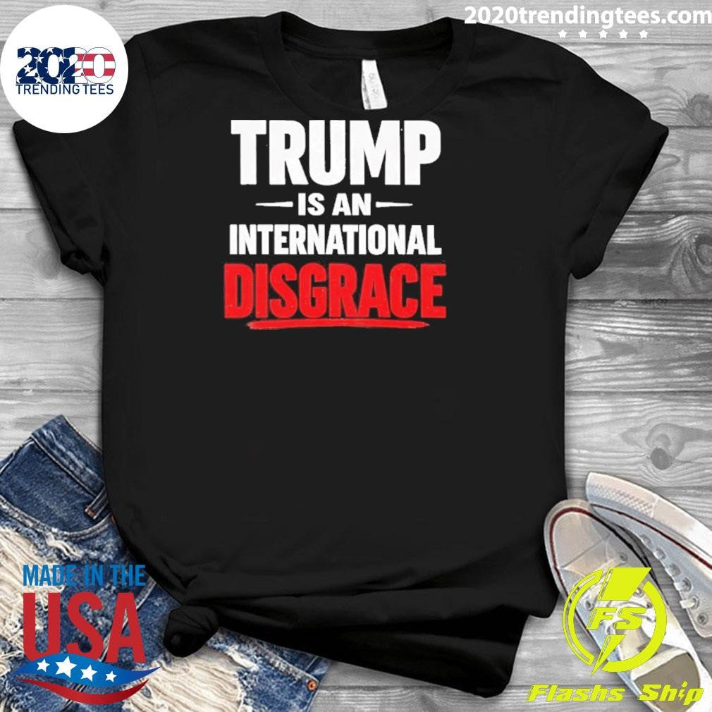Trump Is An International Disgrace Shirt