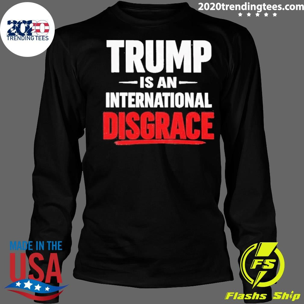 Trump Is An International Disgrace Shirt