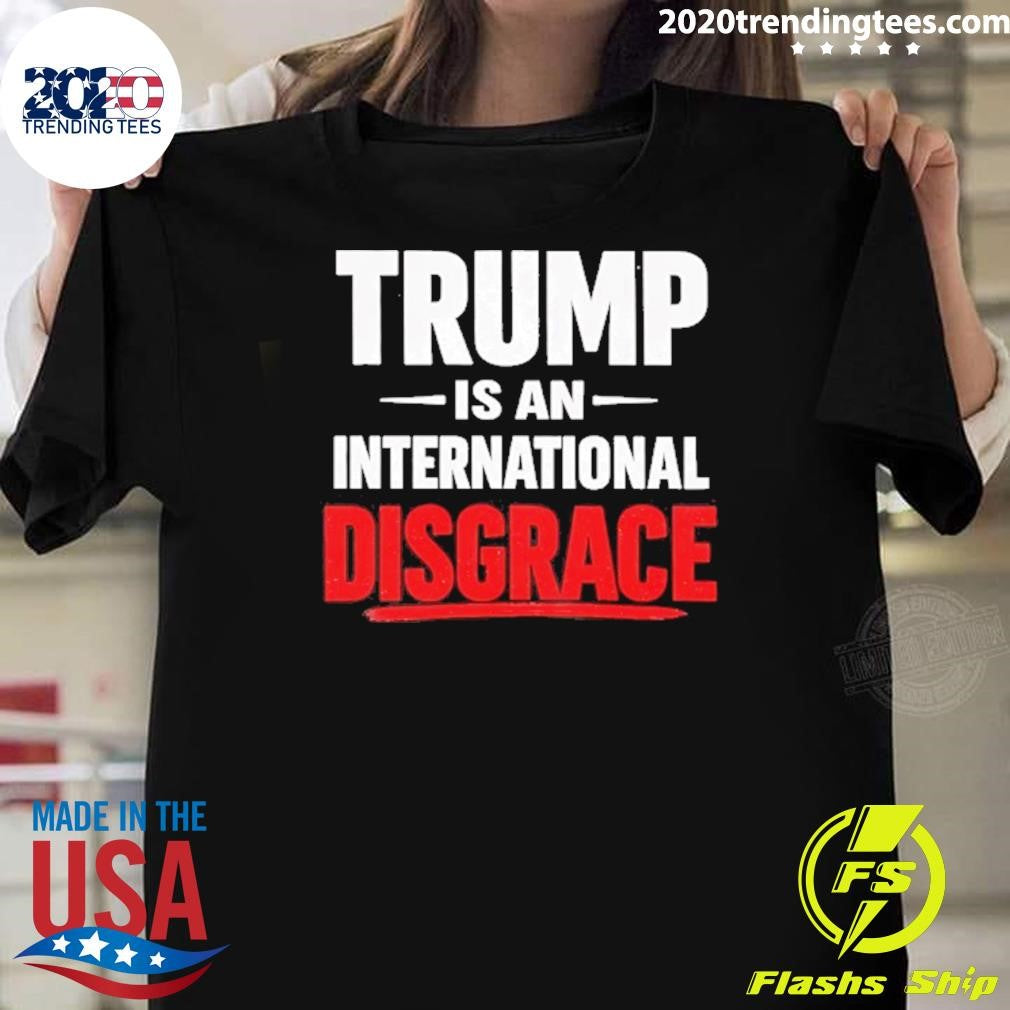 Trump Is An International Disgrace Shirt