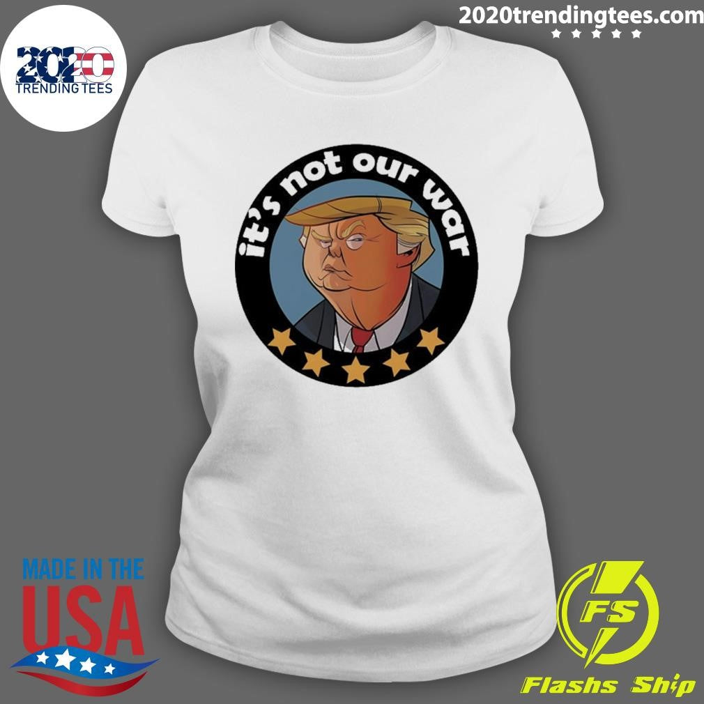 Trump It’s Not Our War Cartoon Shirt