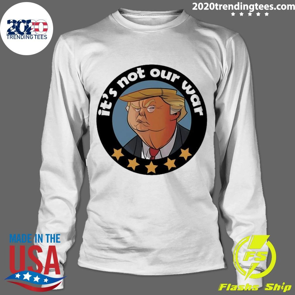 Trump It’s Not Our War Cartoon Shirt