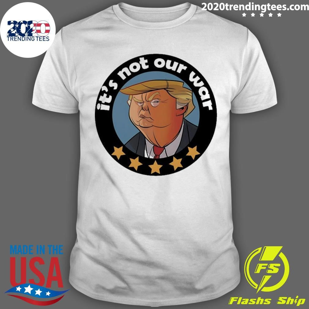 Trump It’s Not Our War Cartoon Shirt