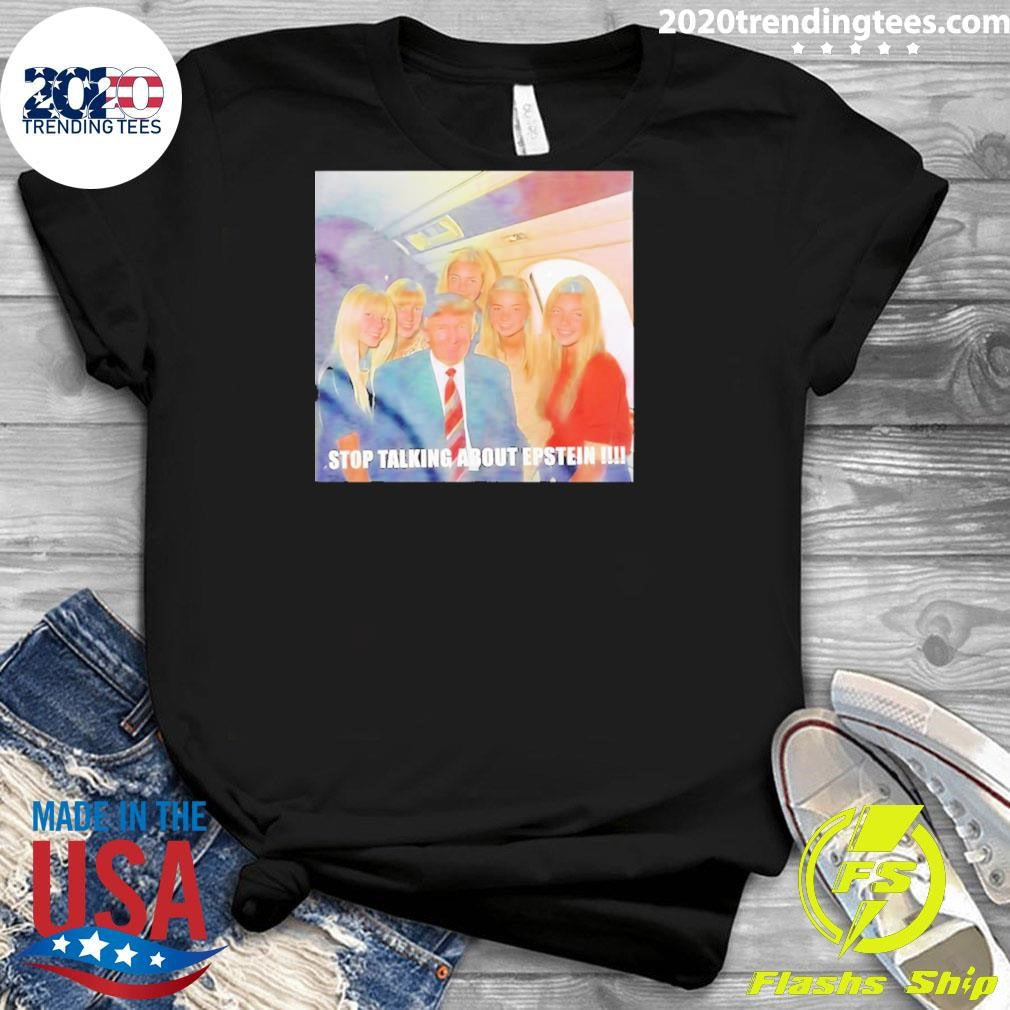 Trump Stop Talking About Epstein Photo Shirt