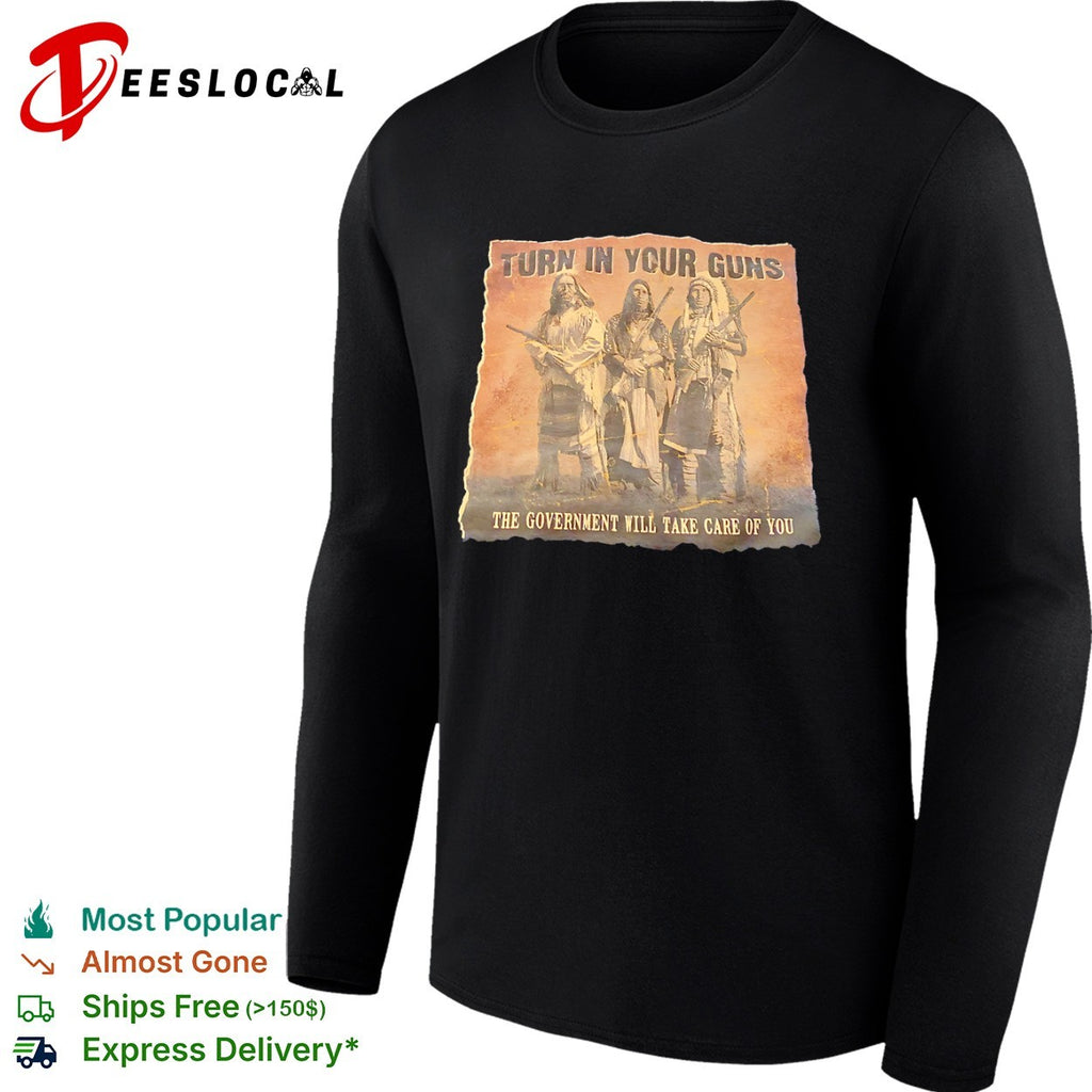 Turn in Your Guns the Government will Take Care of You Native American Heritage shirt