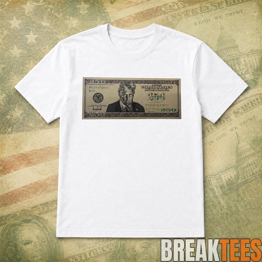 US Trump 250 Two Hundred Fifty Dollar Bill Shirt