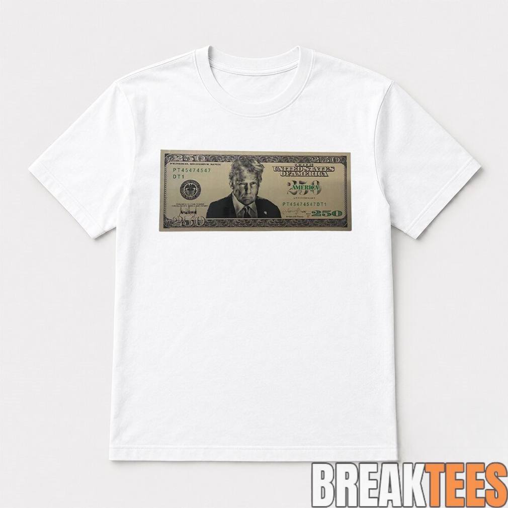 US Trump 250 Two Hundred Fifty Dollar Bill Shirt