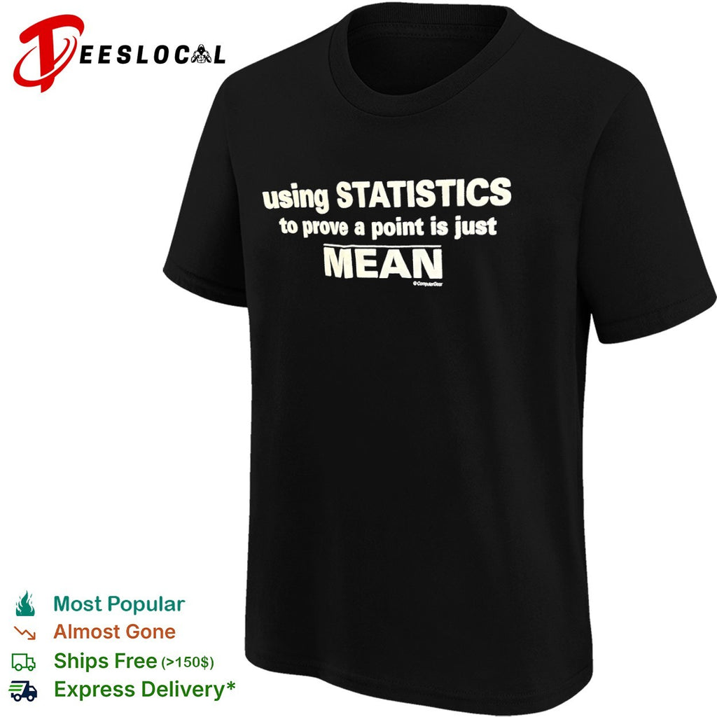 Using Statistics to prove a point is just Mean shirt
