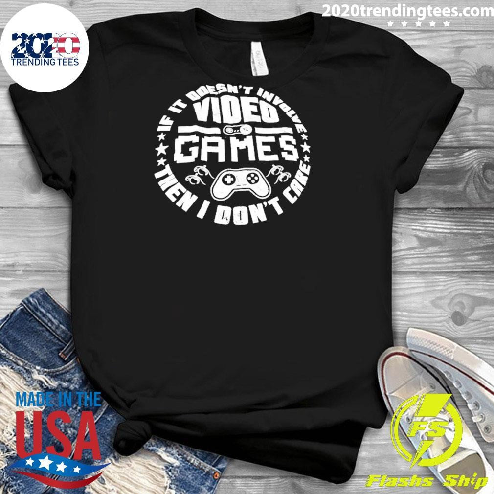 Video Game If It Doesn’t Involve Then I Don’t Care Shirt
